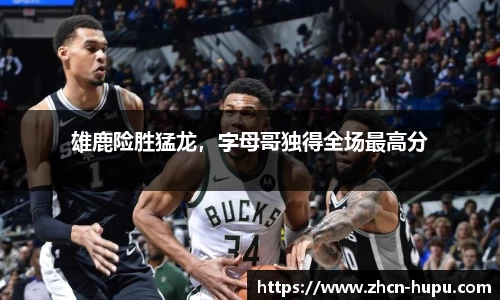 雄鹿险胜猛龙，字母哥独得全场最高分