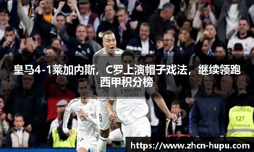 皇马4-1莱加内斯，C罗上演帽子戏法，继续领跑西甲积分榜