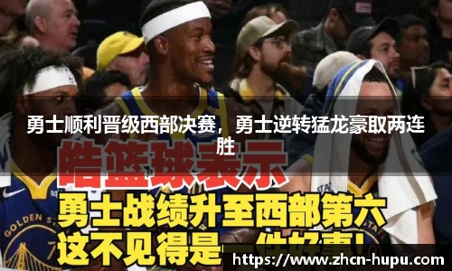 勇士顺利晋级西部决赛，勇士逆转猛龙豪取两连胜