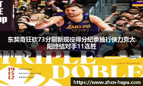 东契奇狂砍73分刷新现役得分纪录独行侠力克太阳终结对手11连胜
