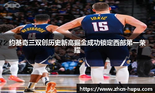 约基奇三双创历史新高掘金成功锁定西部第一荣耀