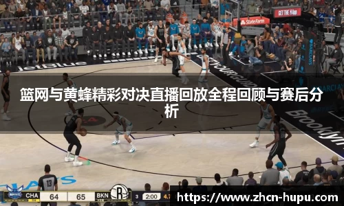 篮网与黄蜂精彩对决直播回放全程回顾与赛后分析