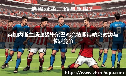 莱加内斯主场迎战毕尔巴鄂竞技期待精彩对决与激烈竞争