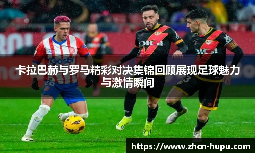 卡拉巴赫与罗马精彩对决集锦回顾展现足球魅力与激情瞬间