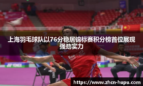 上海羽毛球队以76分稳居锦标赛积分榜首位展现强劲实力
