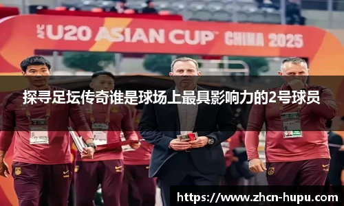 探寻足坛传奇谁是球场上最具影响力的2号球员